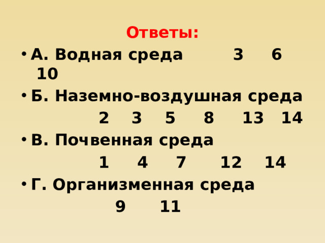 Ответы: А. Водная среда 3 6 10 Б. Наземно-воздушная среда  2 3 5 8 13 14 В. Почвенная среда  1 4 7 12 14 Г. Организменная среда  9 11