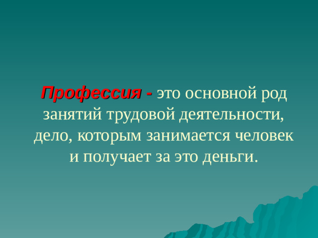 Профессия - это основной род занятий трудовой деятельности, дело, которым занимается человек и получает за это деньги.