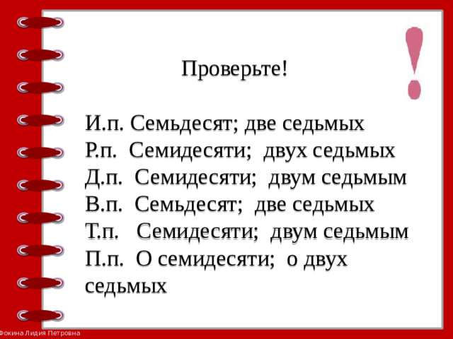 Проверьте!   И.п. Семьдесят; две седьмых  Р.п. Семидесяти; двух седьмых  Д.п. Семидесяти; двум седьмым  В.п. Семьдесят; две седьмых  Т.п. Семидесяти; двум седьмым  П.п. О семидесяти; о двух седьмых