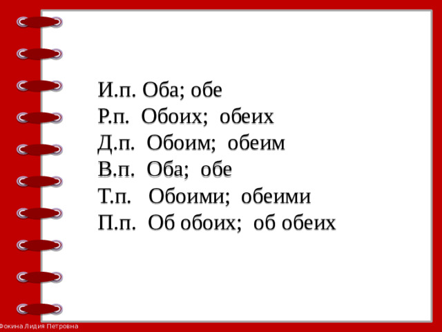 И.п. Оба; обе  Р.п. Обоих; обеих  Д.п. Обоим; обеим  В.п. Оба; обе  Т.п. Обоими; обеими  П.п. Об обоих; об обеих