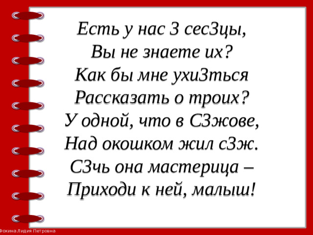 Есть у нас 3 сес3цы,  Вы не знаете их?  Как бы мне ухи3ться  Рассказать о троих?  У одной, что в С3жове,  Над окошком жил с3ж.  С3чь она мастерица –  Приходи к ней, малыш!