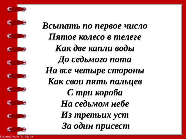 Всыпать по первое число   Пятое колесо в телеге   Как две капли воды   До седьмого пота   На все четыре стороны   Как свои пять пальцев   С три короба   На седьмом небе   Из третьих уст   За один присест