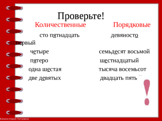 Проверьте!  Количественные Порядковые  сто п я тнадцать девяност о первый  ч е тыре семьд е сят восьмой  п я теро ш е стнадцатый  одна ш е стая тысяча восемьсот  две д е вятых двадцать пятый