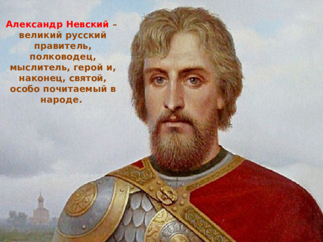 Александр Невский – великий русский правитель, полководец, мыслитель, герой и, наконец, святой, особо почитаемый в народе.