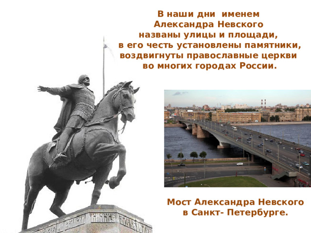 В наши дни именем Александра Невского названы улицы и площади, в его честь установлены памятники, воздвигнуты православные церкви во многих городах России. Мост Александра Невского в Санкт- Петербурге.  