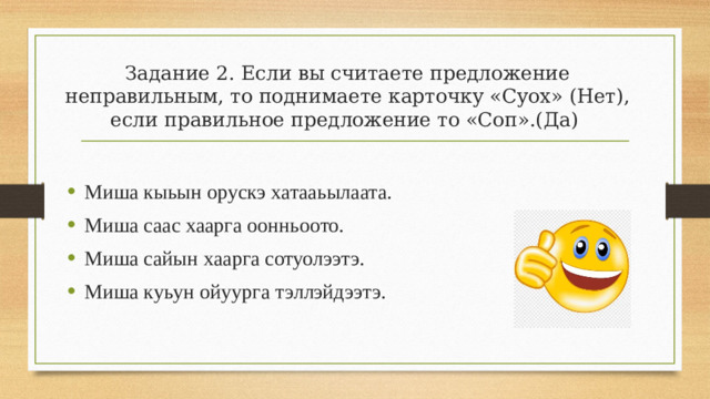 Задание 2. Если вы считаете предложение неправильным, то поднимаете карточку «Суох» (Нет), если правильное предложение то «Соп».(Да)