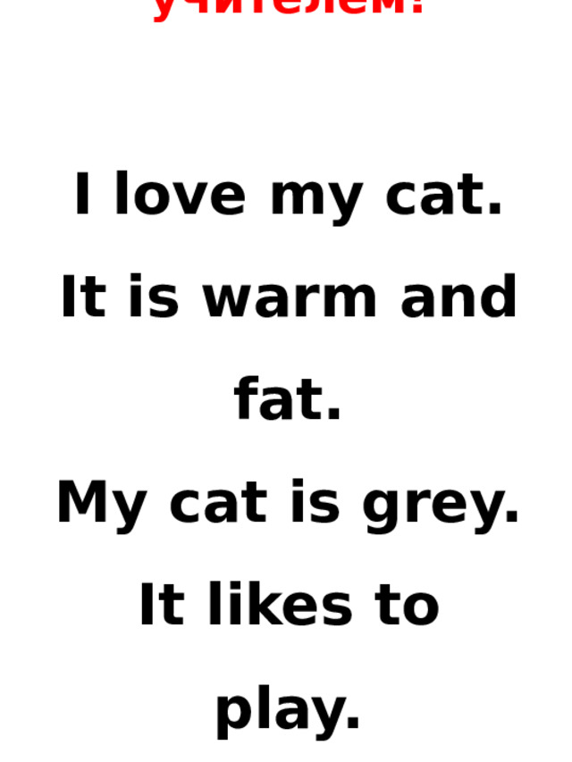 Повторяй за учителем!   I love my cat.  It is warm and fat.  My cat is grey.  It likes to play.