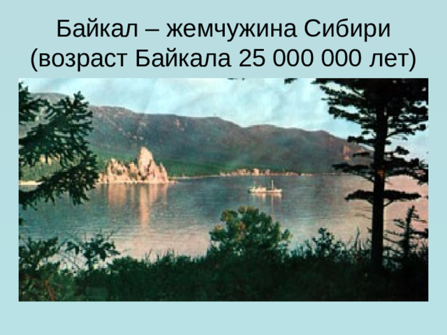 Байкал – жемчужина Сибири  (возраст Байкала 25 000 000 лет)