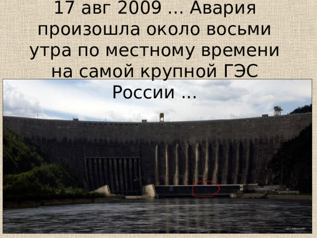 1 7 авг 2009 ... Авария произошла около восьми утра по местному времени на самой крупной ГЭС России ...