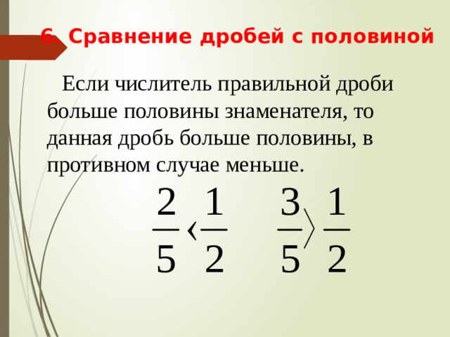 6. Сравнение дробей с половиной  Если числитель правильной дроби больше половины знаменателя, то данная дробь больше половины, в противном случае меньше.