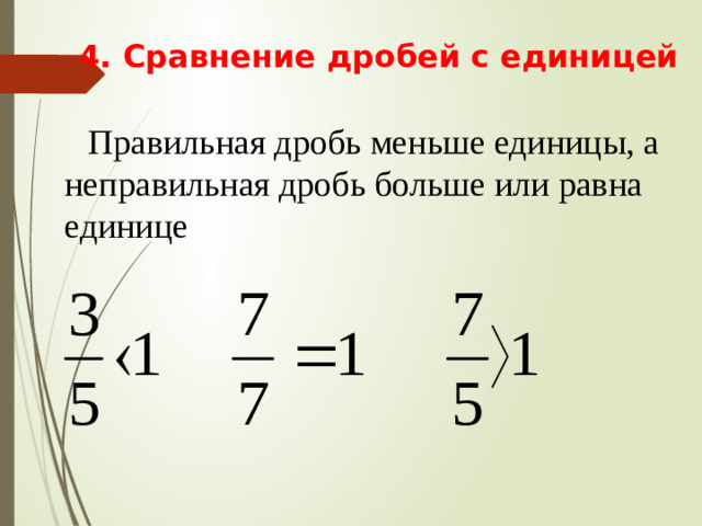 4. Сравнение дробей с единицей  Правильная дробь меньше единицы, а неправильная дробь больше или равна единице