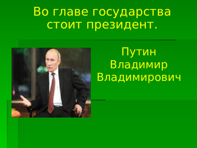 Во главе государства стоит президент.  Путин Владимир Владимирович