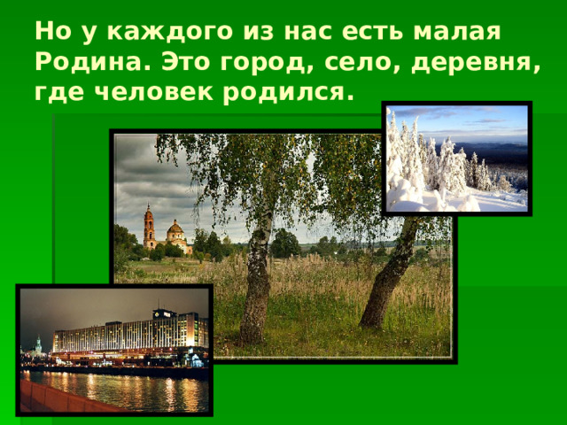 Но у каждого из нас есть малая Родина. Это город, село, деревня, где человек родился.