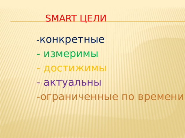 SMART  цели - конкретные - измеримы - достижимы - актуальны -ограниченные по времени