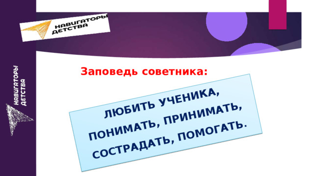 ЛЮБИТЬ УЧЕНИКА, ПОНИМАТЬ, ПРИНИМАТЬ, СОСТРАДАТЬ, ПОМОГАТЬ .  Заповедь советника: