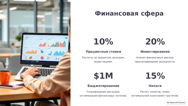 Финансовая сфера 10% 20% Процентные ставки Инвестирование Расчеты по кредитам, вкладам, инвестициям. Анализ финансовых рисков, прогнозирование доходности. $1M 15% Бюджетирование Налоги Планирование расходов, оптимизация финансовых потоков. Расчет налогов, поиск оптимальной налоговой стратегии.