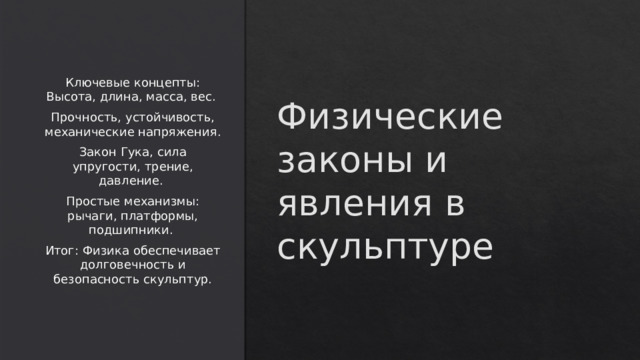 Физические законы и явления в скульптуре Ключевые концепты: Высота, длина, масса, вес. Прочность, устойчивость, механические напряжения. Закон Гука, сила упругости, трение, давление. Простые механизмы: рычаги, платформы, подшипники. Итог: Физика обеспечивает долговечность и безопасность скульптур.