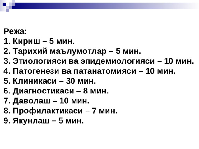 Режа:  1. Кириш – 5 мин.  2. Тарихий маълумотлар – 5 мин.  3. Этиологияси ва эпидемиологияси – 10 мин.  4. Патогенези ва патанатомияси – 10 мин.  5. Клиникаси – 30 мин.  6. Диагностикаси – 8 мин.  7. Даволаш – 10 мин.  8. Профилактикаси – 7 мин.  9. Якунлаш – 5 мин.