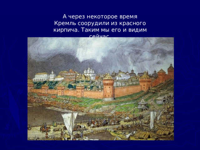 А через некоторое время Кремль соорудили из красного кирпича. Таким мы его и видим сейчас.