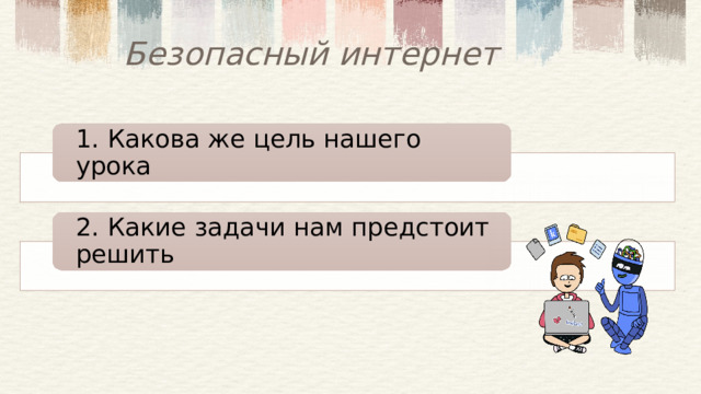 Безопасный интернет 1. Какова же цель нашего урока 2. Какие задачи нам предстоит решить