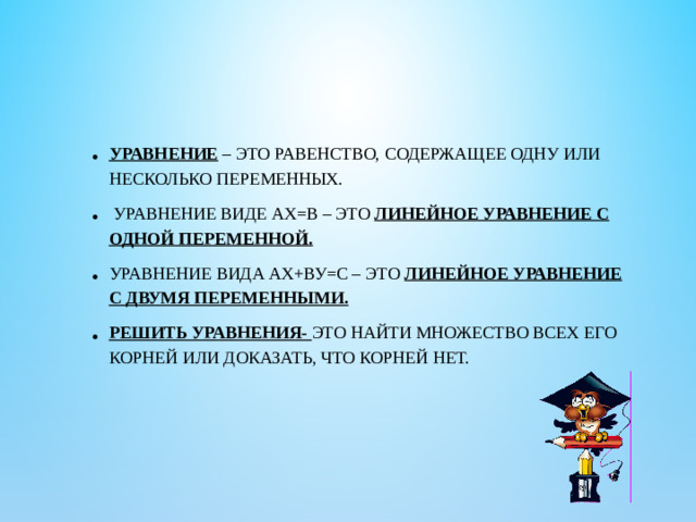 Уравнение – это равенство, содержащее одну или несколько переменных.  Уравнение виде ах=в – это линейное уравнение с одной переменной. Уравнение вида ах+ву=с – это линейное уравнение с двумя переменными. Решить уравнения-