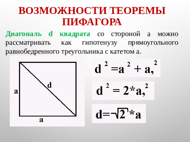 Возможности теоремы Пифагора Диагональ d квадрата со стороной a можно рассматривать как гипотенузу прямоугольного равнобедренного треугольника с катетом a.