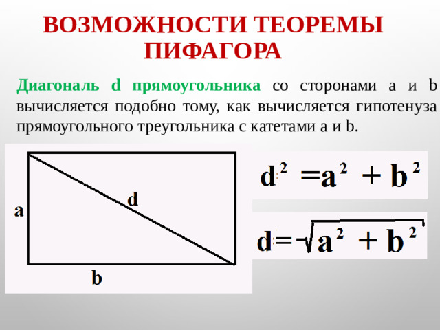 Возможности теоремы Пифагора Диагональ d прямоугольника со сторонами a и b вычисляется подобно тому, как вычисляется гипотенуза прямоугольного треугольника с катетами a и b.