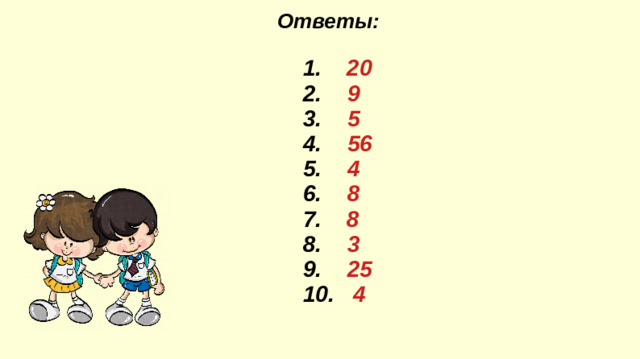 Ответы:    1. 20 2. 9 3. 5  4.  56 5. 4 6.  8 7. 8 8.  3  9. 25  10. 4