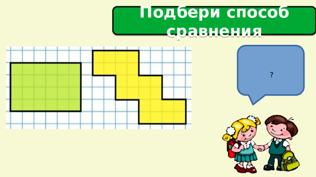 Подбери способ сравнения  ?