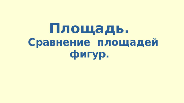 Площадь.   Сравнение площадей фигур.