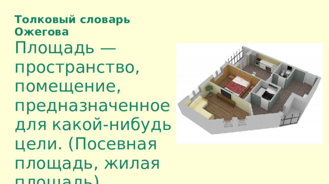 Толковый словарь Ожегова Площадь — пространство, помещение, предназначенное для какой-нибудь цели. (Посевная площадь, жилая площадь)