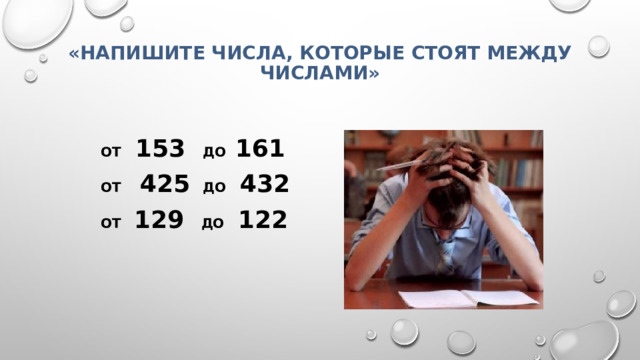 «Напишите числа, которые стоят между числами»   От 153 до 161 От 425 до 432 От 129 до 122