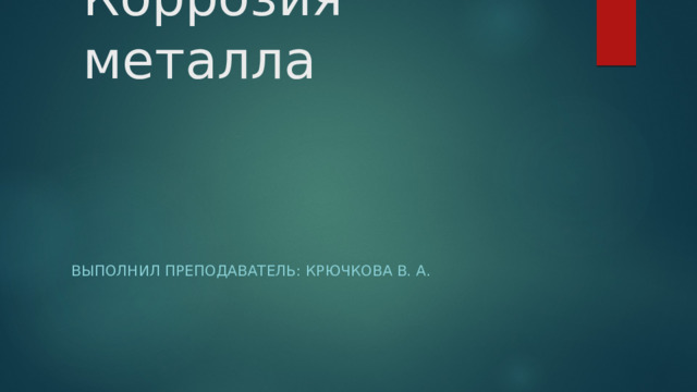 Коррозия металла Выполнил преподаватель: Крючкова В. А.