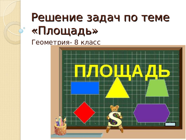 Решение задач по теме «Площадь» Геометрия- 8 класс