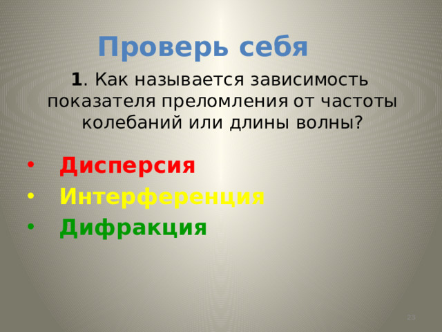 Проверь себя 1 . Как называется зависимость показателя преломления от частоты колебаний или длины волны?  Дисперсия  Интерференция  Дифракция