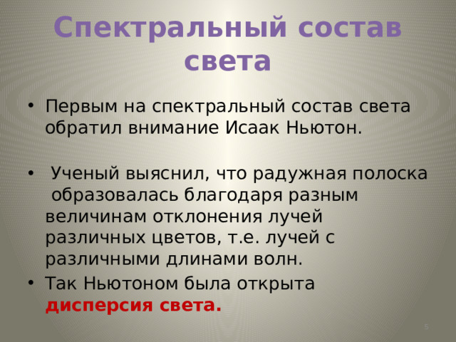 Спектральный состав света Первым на спектральный состав света обратил внимание Исаак Ньютон.  Ученый выяснил, что радужная полоска  образовалась благодаря разным величинам отклонения лучей различных цветов, т.е. лучей с различными длинами волн. Так Ньютоном была открыта дисперсия света.