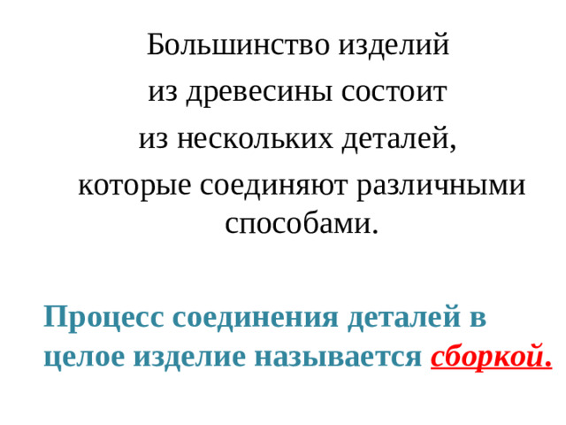 Большинство изделий из древесины состоит из нескольких деталей, которые соединяют различными способами. Процесс соединения деталей в целое изделие называется сборкой .