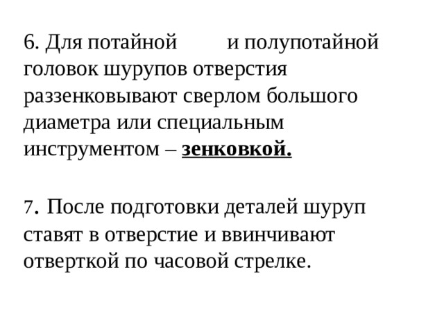 6. Для потайной и полупотайной головок шурупов отверстия раззенковывают сверлом большого диаметра или специальным инструментом – зенковкой.  7 . После подготовки деталей шуруп ставят в отверстие и ввинчивают отверткой по часовой стрелке.