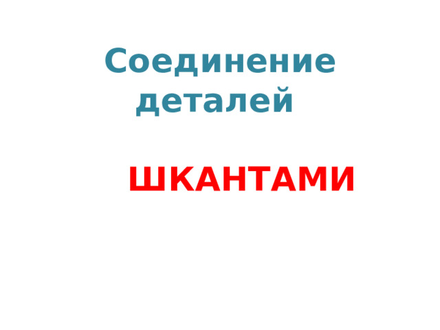 Соединение деталей    ШКАНТАМИ