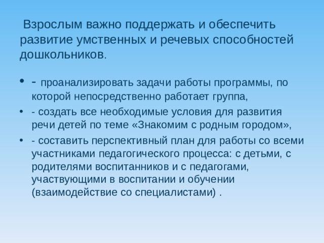 Взрослым важно поддержать и обеспечить развитие умственных и речевых способностей дошкольников .