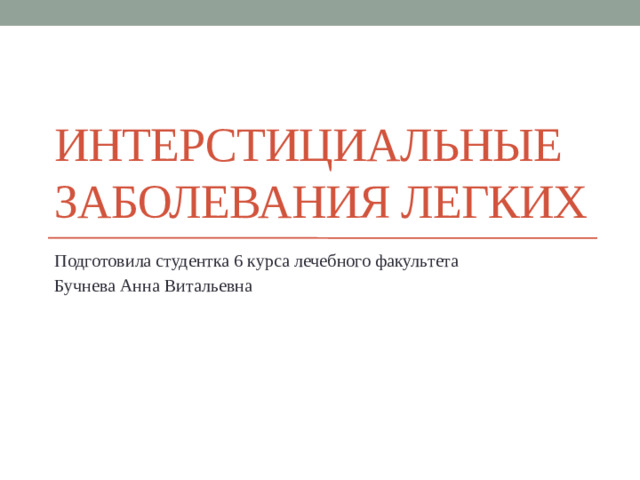 Интерстициальные заболевания легких Подготовила студентка 6 курса лечебного факультета Бучнева Анна Витальевна