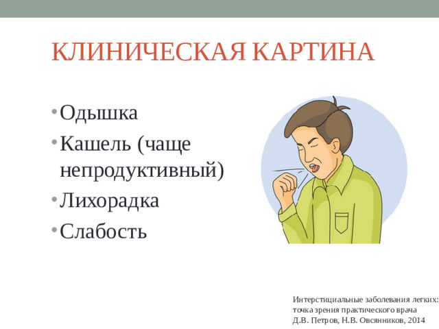 КЛИНИЧЕСКАЯ КАРТИНА Одышка Кашель (чаще непродуктивный) Лихорадка Слабость Интерстициальные заболевания легких: точка зрения практического врача Д.В. Петров, Н.В. Овсянников, 2014