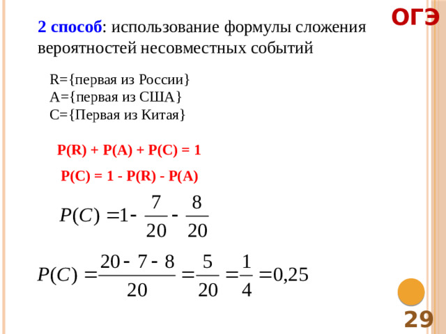 ОГЭ 2 способ : использование формулы сложения вероятностей несовместных событий R={первая из России} A={первая из США} C={Первая из Китая} P(R) + P(A) + P(C) = 1 P(C) = 1 - P(R) - P(A) 29