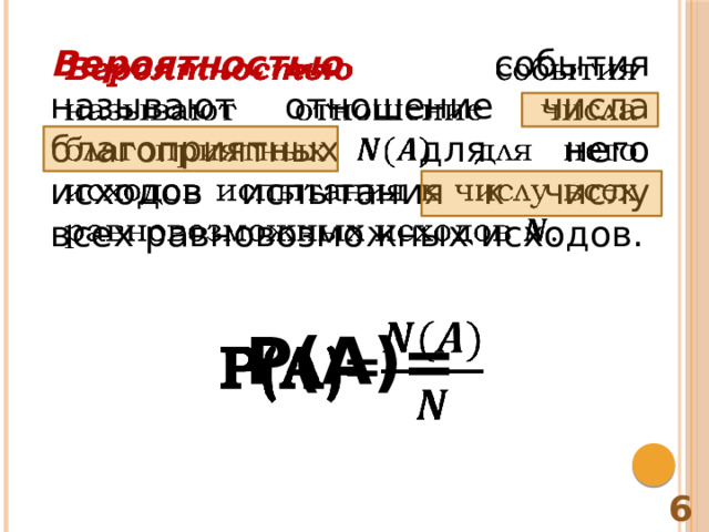 Вероятностью события называют отношение числа благоприятных для него исходов испытания к числу всех равновозможных исходов.   Р(А)= 6