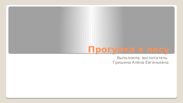 Прогулка в лесу Выполнила: воспитатель Гришина Алёна Евгеньевна