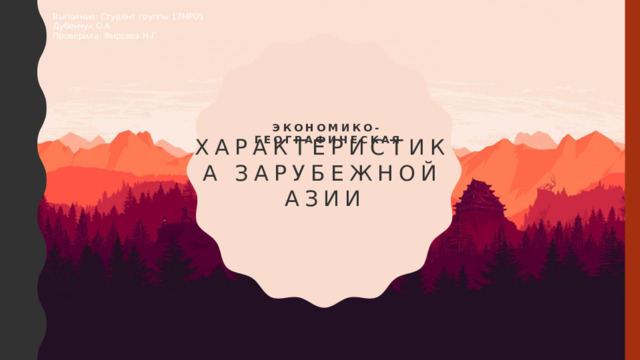 Выполнил: Студент группы 17МР05 Дубенчук О.А Проверила: Фирсова Н.Г характеристика зарубежной Азии Экономико-географическая