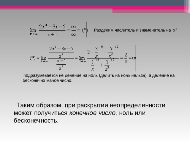    Таким образом, при раскрытии неопределенности может получиться  конечное число , ноль или бесконечность. Разделим числитель и знаменатель на  х 2   подразумевается не деление на ноль (делить на ноль нельзя), а деление на бесконечно малое число.