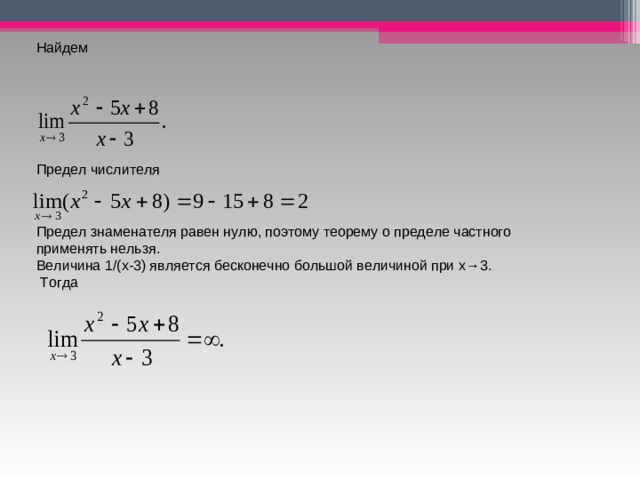 Найдем Предел числителя Предел знаменателя равен нулю, поэтому теорему о пределе частного применять нельзя. Величина 1/( x -3) является бесконечно большой величиной при x →3.  Тогда