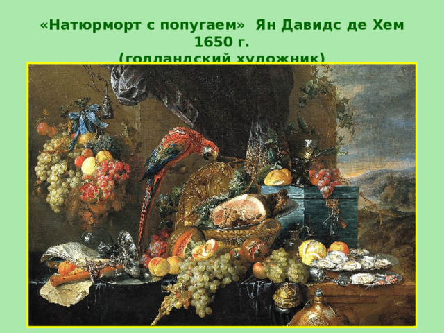 «Натюрморт с попугаем» Ян Давидс де Хем 1650 г.  (голландский художник)