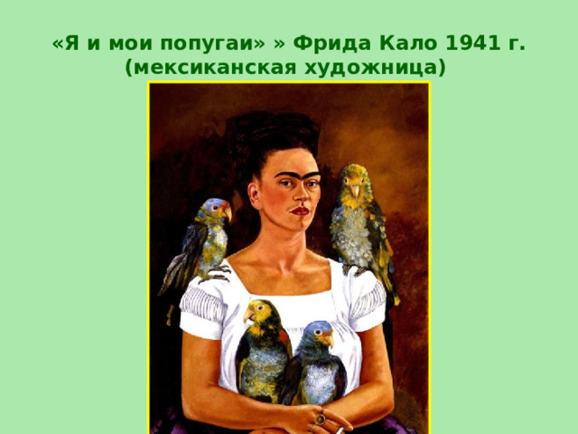 «Я и мои попугаи» » Фрида Кало 1941 г.  (мексиканская художница)